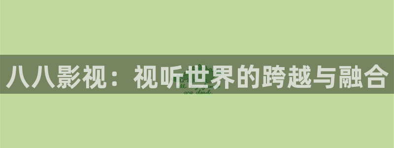 可可影视 官网：八八影视：视听世界的跨越与融合