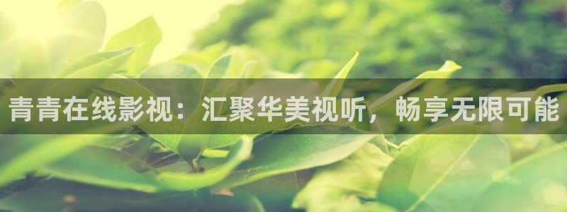 可可影视是免费的吗：青青在线影视：汇聚华美视听，畅享无限可能
